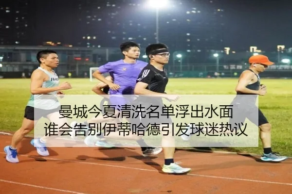 曼城今夏清洗名单浮出水面 谁会告别伊蒂哈德引发球迷热议（pazhenren）